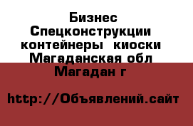 Бизнес Спецконструкции, контейнеры, киоски. Магаданская обл.,Магадан г.